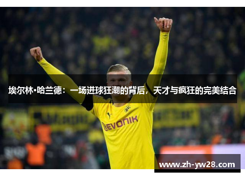 埃尔林·哈兰德：一场进球狂潮的背后，天才与疯狂的完美结合