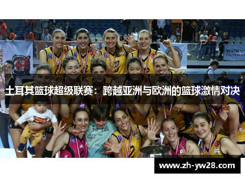 土耳其篮球超级联赛：跨越亚洲与欧洲的篮球激情对决