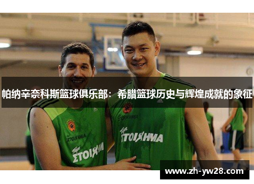 帕纳辛奈科斯篮球俱乐部：希腊篮球历史与辉煌成就的象征