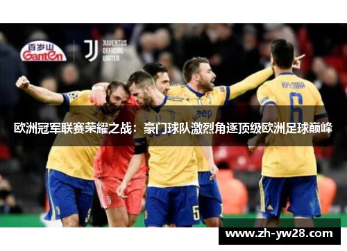 欧洲冠军联赛荣耀之战：豪门球队激烈角逐顶级欧洲足球巅峰