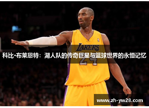 科比·布莱恩特：湖人队的传奇巨星与篮球世界的永恒记忆