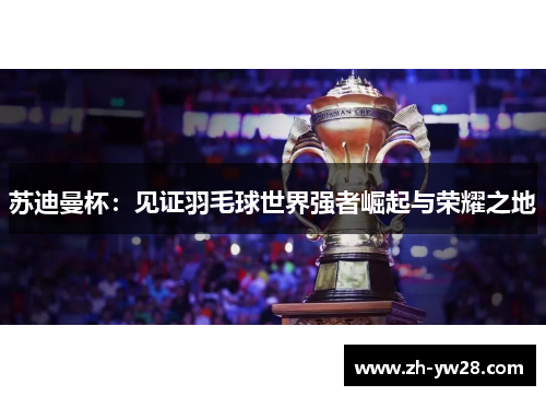 苏迪曼杯：见证羽毛球世界强者崛起与荣耀之地