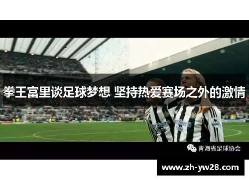 拳王富里谈足球梦想 坚持热爱赛场之外的激情