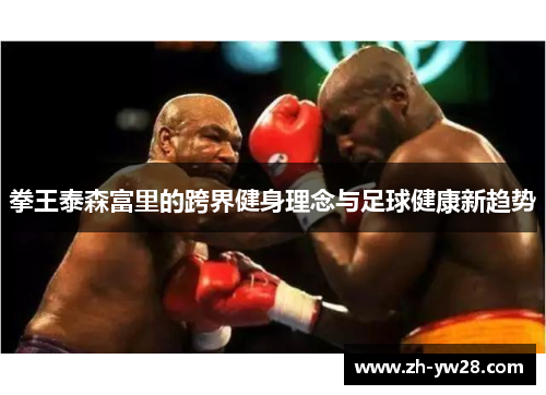 拳王泰森富里的跨界健身理念与足球健康新趋势