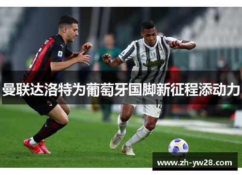曼联达洛特为葡萄牙国脚新征程添动力
