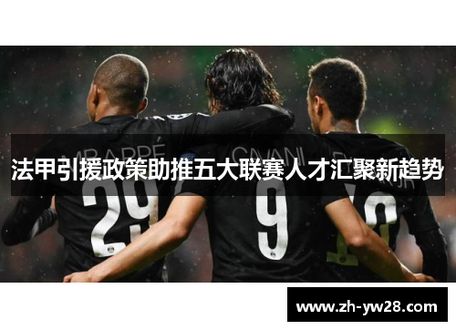 法甲引援政策助推五大联赛人才汇聚新趋势