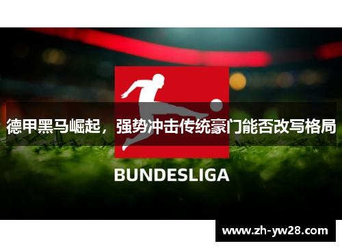 德甲黑马崛起，强势冲击传统豪门能否改写格局
