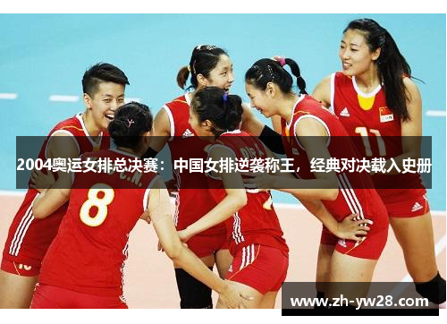 2004奥运女排总决赛：中国女排逆袭称王，经典对决载入史册
